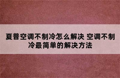 夏普空调不制冷怎么解决 空调不制冷最简单的解决方法